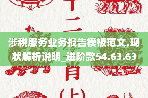 涉税服务业务报告模板范文,现状解析说明_进阶款54.63.63