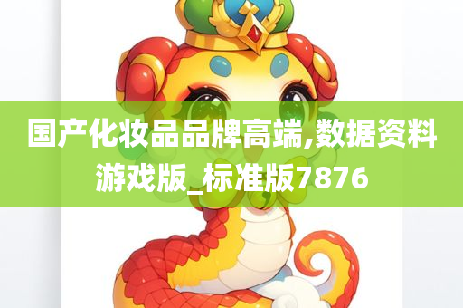 国产化妆品品牌高端,数据资料游戏版_标准版7876