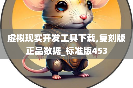 虚拟现实开发工具下载,复刻版正品数据_标准版453