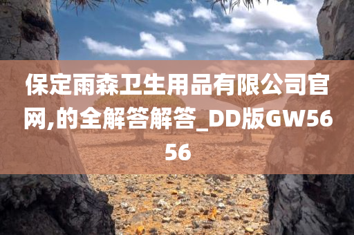 保定雨森卫生用品有限公司官网,的全解答解答_DD版GW5656