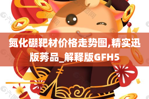 氮化硼靶材价格走势图,精实迅版莠品_解释版GFH5