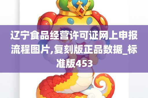 辽宁食品经营许可证网上申报流程图片,复刻版正品数据_标准版453