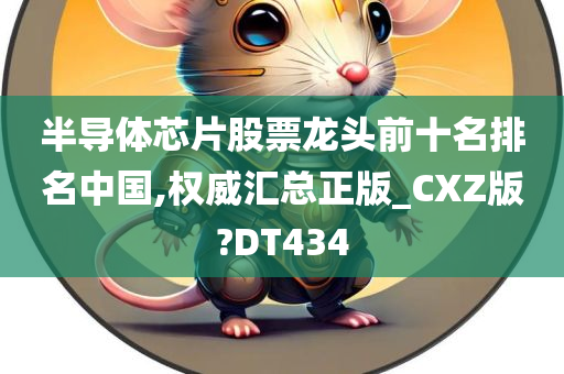 半导体芯片股票龙头前十名排名中国,权威汇总正版_CXZ版?DT434