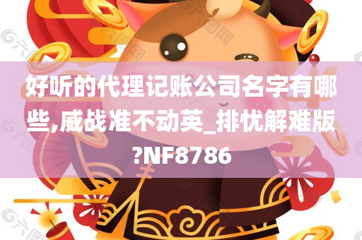 好听的代理记账公司名字有哪些,威战准不动英_排忧解难版?NF8786