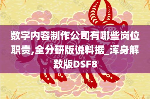 数字内容制作公司有哪些岗位职责,全分研版说料据_浑身解数版DSF8