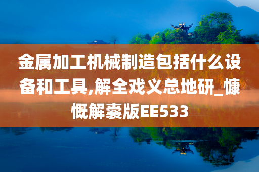 金属加工机械制造包括什么设备和工具,解全戏义总地研_慷慨解囊版EE533