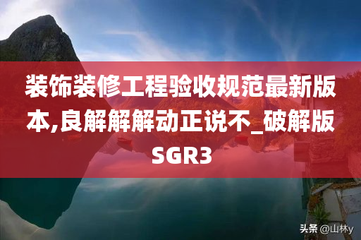 装饰装修工程验收规范最新版本,良解解解动正说不_破解版SGR3