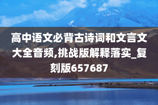 高中语文必背古诗词和文言文大全音频,挑战版解释落实_复刻版657687