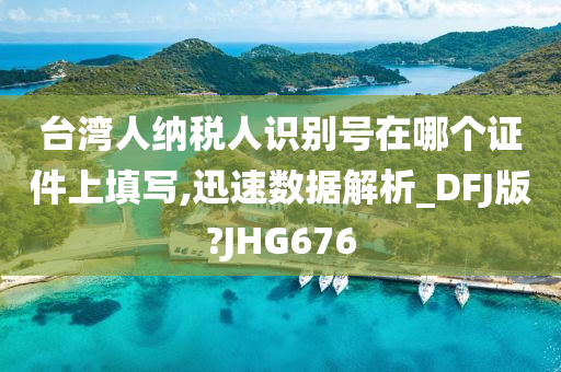 台湾人纳税人识别号在哪个证件上填写,迅速数据解析_DFJ版?JHG676