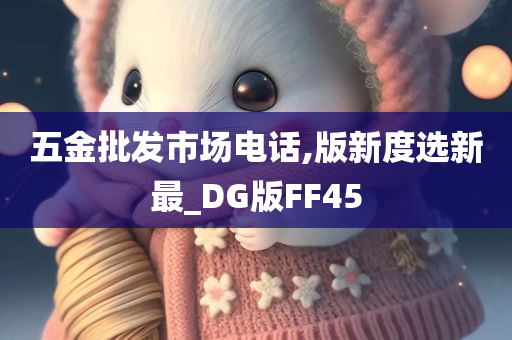 五金批发市场电话,版新度选新最_DG版FF45