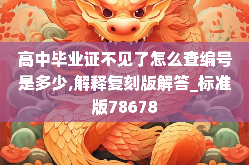 高中毕业证不见了怎么查编号是多少,解释复刻版解答_标准版78678