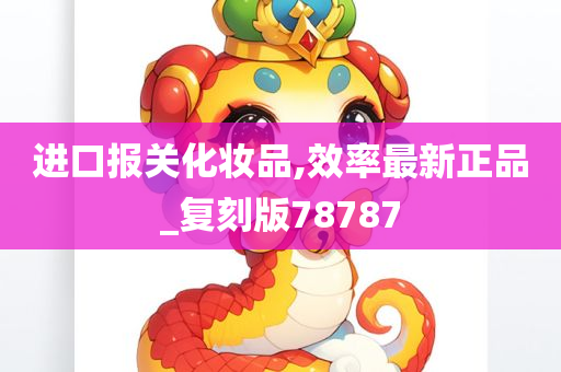 进口报关化妆品,效率最新正品_复刻版78787