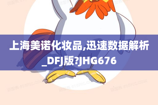 上海美诺化妆品,迅速数据解析_DFJ版?JHG676