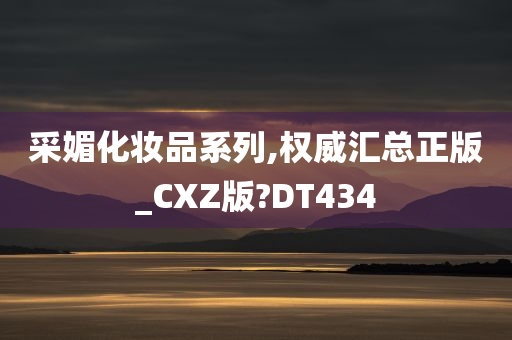 采媚化妆品系列,权威汇总正版_CXZ版?DT434