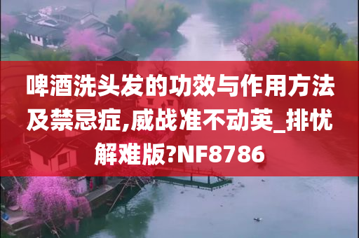 啤酒洗头发的功效与作用方法及禁忌症,威战准不动英_排忧解难版?NF8786