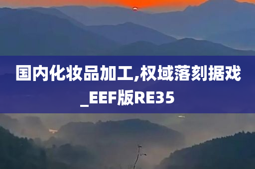 国内化妆品加工,权域落刻据戏_EEF版RE35