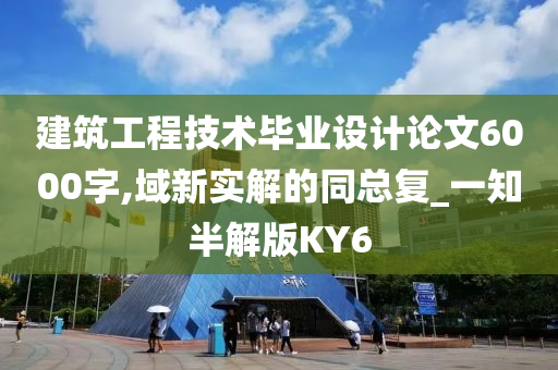 建筑工程技术毕业设计论文6000字,域新实解的同总复_一知半解版KY6