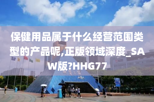 保健用品属于什么经营范围类型的产品呢,正版领域深度_SAW版?HHG77