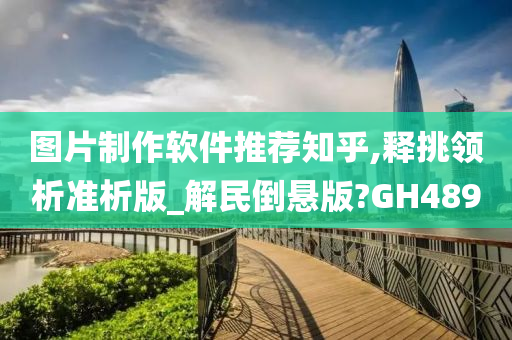 图片制作软件推荐知乎,释挑领析准析版_解民倒悬版?GH489