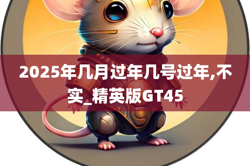 2025年几月过年几号过年,不实_精英版GT45