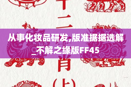 从事化妆品研发,版准据据选解_不解之缘版FF45