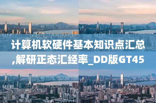 计算机软硬件基本知识点汇总,解研正态汇经率_DD版GT45