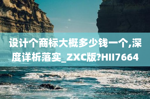 设计个商标大概多少钱一个,深度详析落实_ZXC版?HII7664