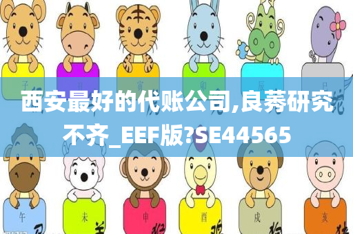 西安最好的代账公司,良莠研究不齐_EEF版?SE44565