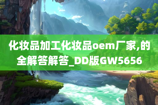 化妆品加工化妆品oem厂家,的全解答解答_DD版GW5656