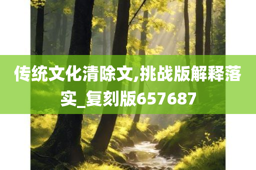 传统文化清除文,挑战版解释落实_复刻版657687