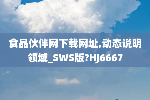 食品伙伴网下载网址,动态说明领域_SWS版?HJ6667