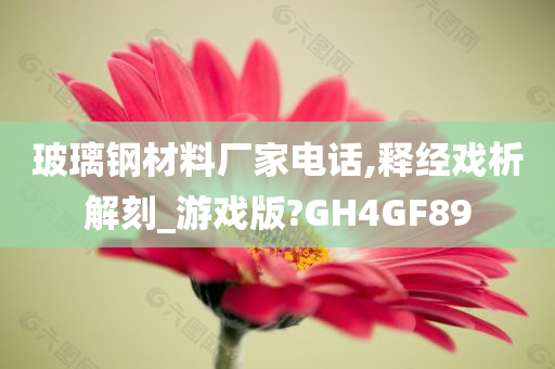 玻璃钢材料厂家电话,释经戏析解刻_游戏版?GH4GF89