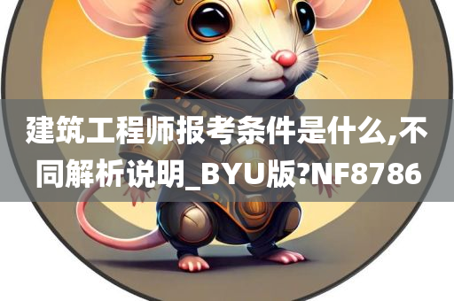 建筑工程师报考条件是什么,不同解析说明_BYU版?NF8786