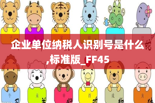 企业单位纳税人识别号是什么,标准版_FF45