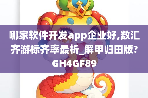 哪家软件开发app企业好,数汇齐游标齐率最析_解甲归田版?GH4GF89