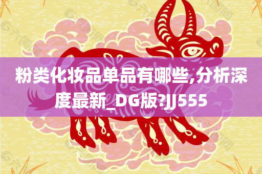 粉类化妆品单品有哪些,分析深度最新_DG版?JJ555