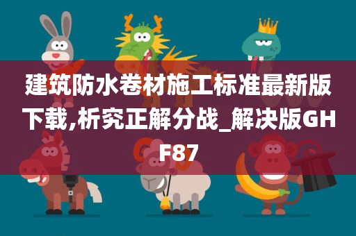 建筑防水卷材施工标准最新版下载,析究正解分战_解决版GHF87