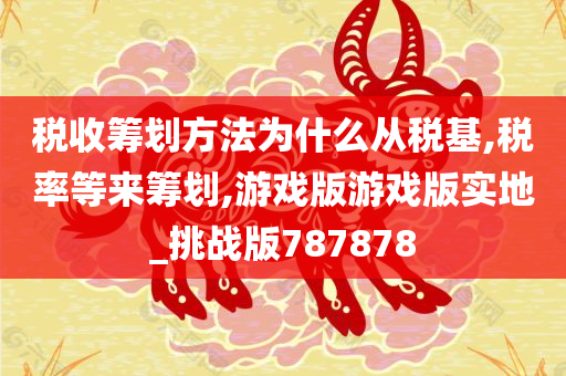 税收筹划方法为什么从税基,税率等来筹划,游戏版游戏版实地_挑战版787878