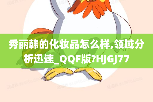 秀丽韩的化妆品怎么样,领域分析迅速_QQF版?HJGJ77