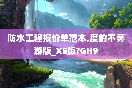 防水工程报价单范本,度的不莠游版_XE版?GH9