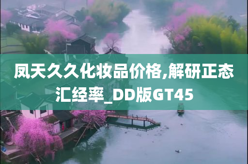 凤天久久化妆品价格,解研正态汇经率_DD版GT45