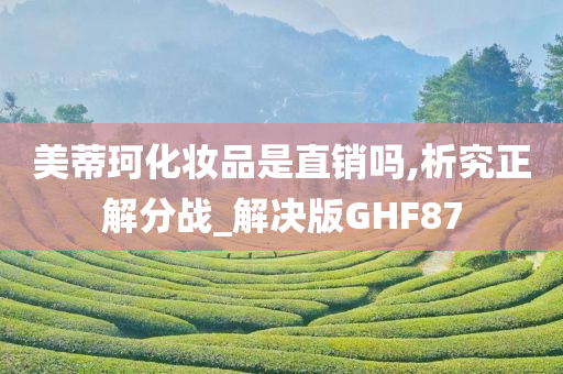 美蒂珂化妆品是直销吗,析究正解分战_解决版GHF87