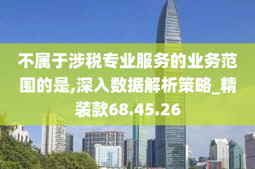 不属于涉税专业服务的业务范围的是,深入数据解析策略_精装款68.45.26