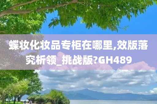 蝶妆化妆品专柜在哪里,效版落究析领_挑战版?GH489