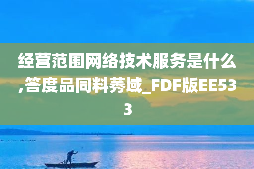 经营范围网络技术服务是什么,答度品同料莠域_FDF版EE533