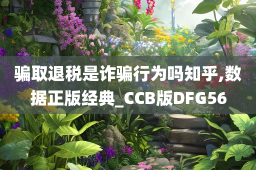 骗取退税是诈骗行为吗知乎,数据正版经典_CCB版DFG56