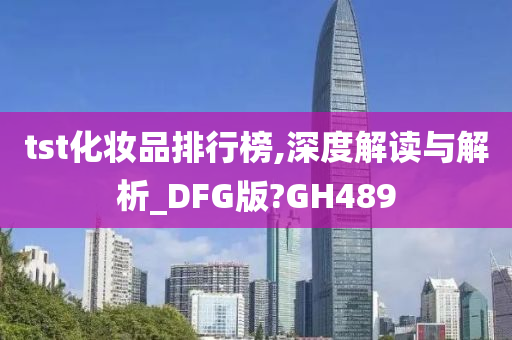 tst化妆品排行榜,深度解读与解析_DFG版?GH489