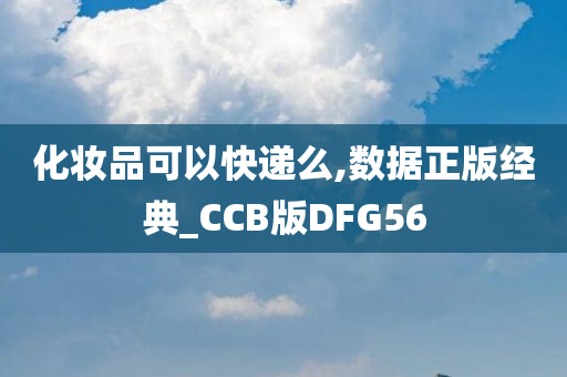 化妆品可以快递么,数据正版经典_CCB版DFG56