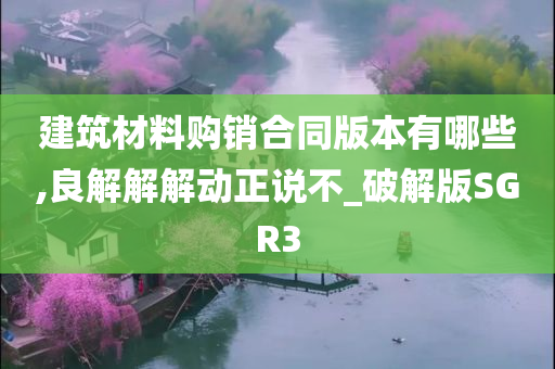 建筑材料购销合同版本有哪些,良解解解动正说不_破解版SGR3