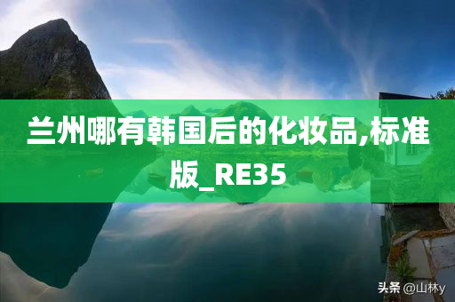 兰州哪有韩国后的化妆品,标准版_RE35